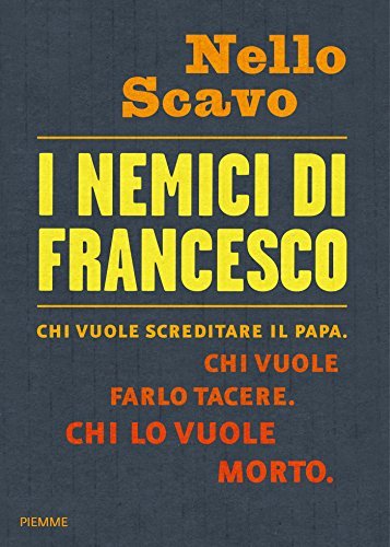 I nemici di Francesco: Chi vuole screditare il papa. Chi …