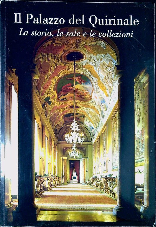 Il palazzo del Quirinale : la storia, le sale e …