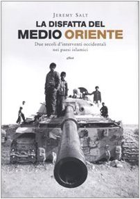 La disfatta del Medio Oriente. Due secoli di interventi occidentali …