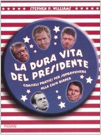 La dura vita del presidente. Consigli pratici per sopravvivere alla …