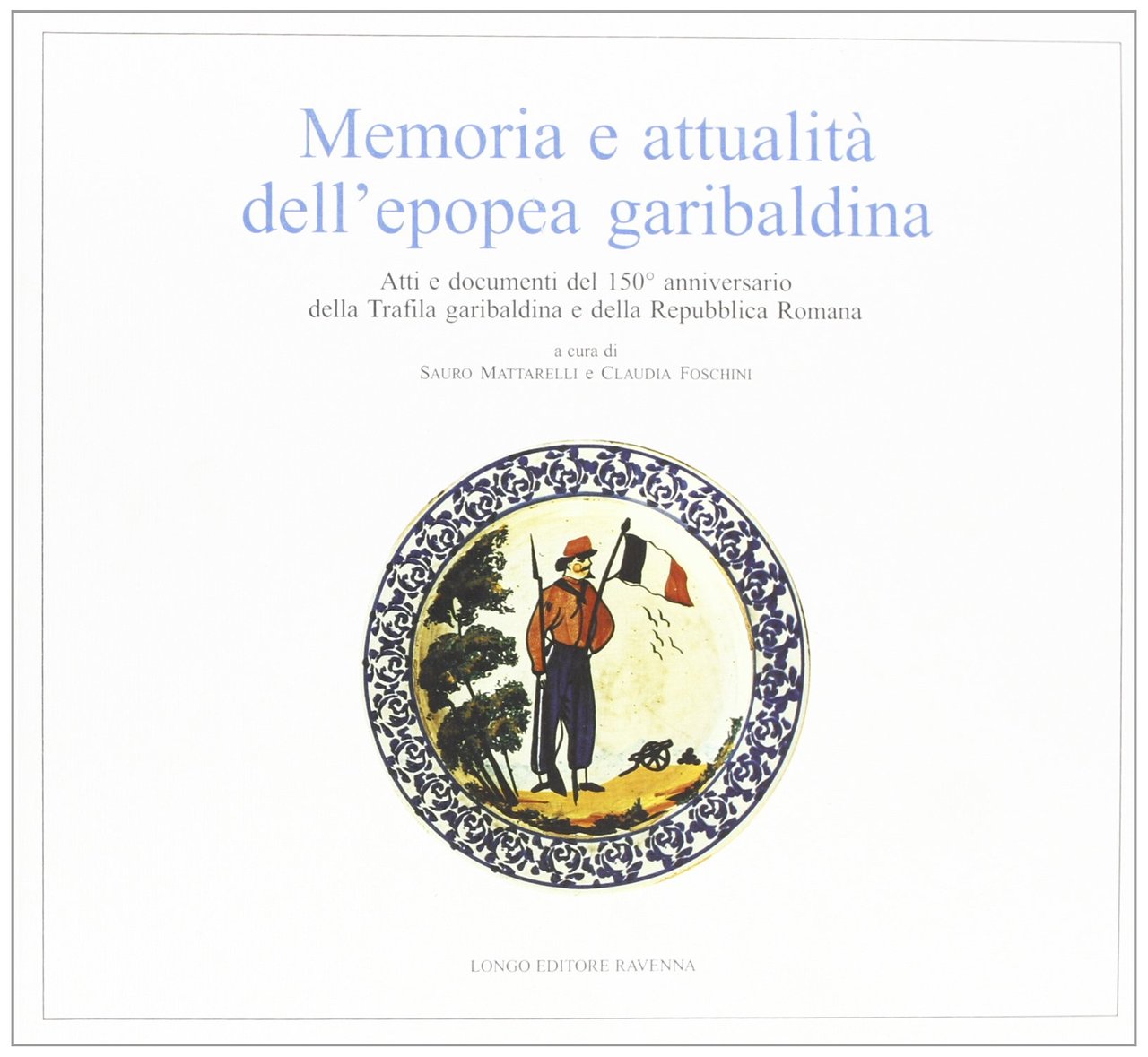 Memoria e attualità dell'epopea garibaldina. Atti e documenti del 150^ …