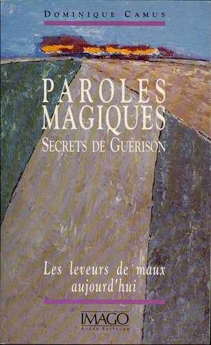 Paroles magiques, secrets de guérison: Les leveurs de maux aujourd'hui