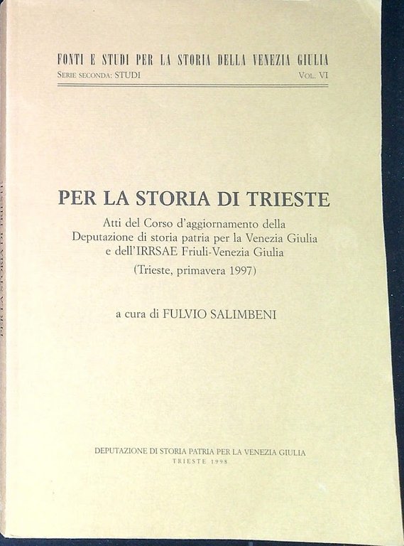 Per la storia di Trieste : atti del Corso d'aggiornamento della Deputazione di storia patria per la Venezia Giulia e dell'IRRSAE Friuli-Venezia Giulia, Trieste, primavera 1997