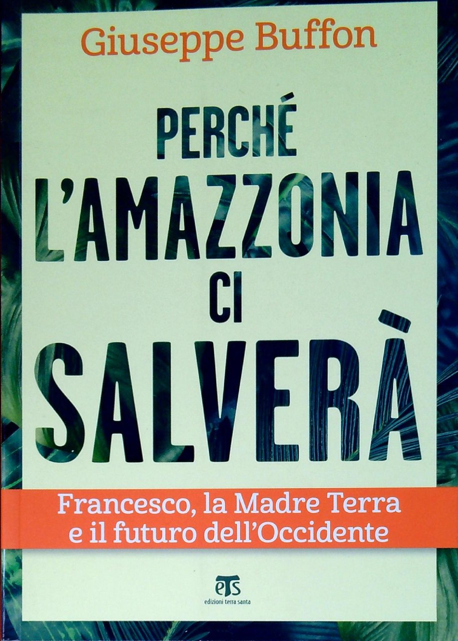 Perché l'Amazzonia ci salverà : Francesco, la Madre Terra e …