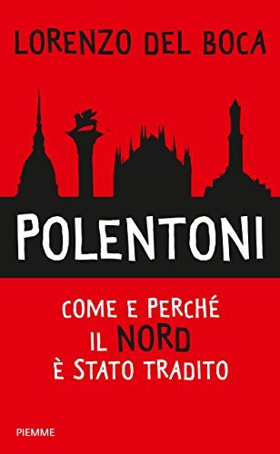 Polentoni: Come e perché il Nord è stato tradito (danneggiando …