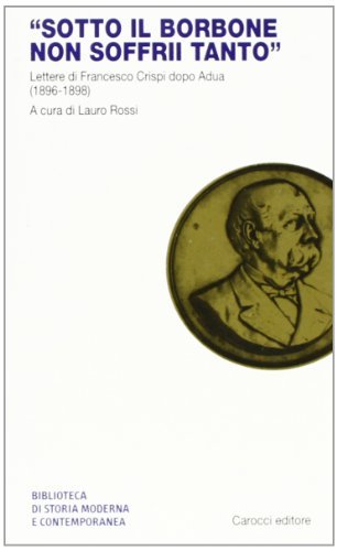 Sotto il Borbone non soffrii tanto. Lettere di Francesco Crispi …
