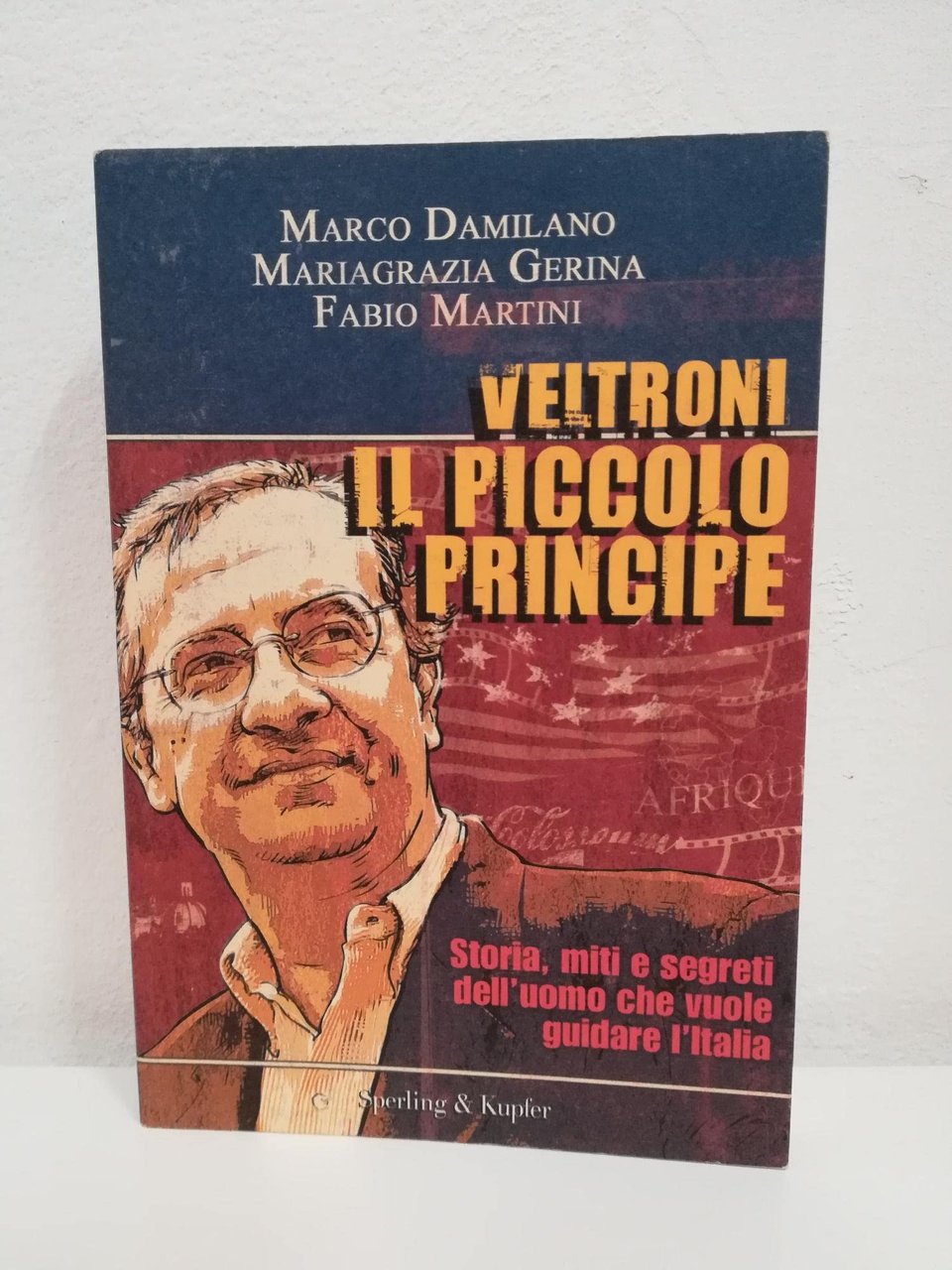 Veltroni il piccolo principe. Storia, miti e segreti dell'uomo che …
