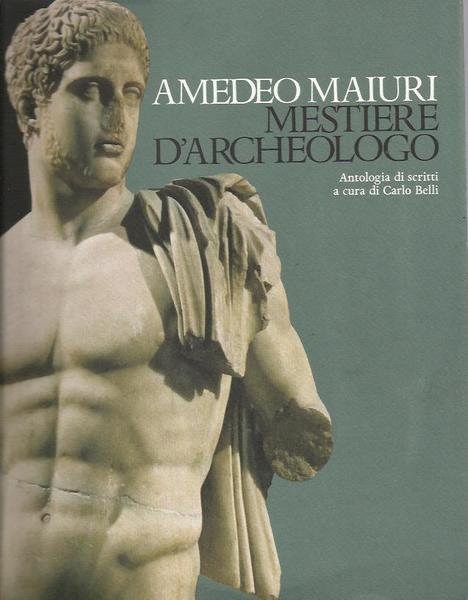 Mestiere d'archeologo. Antologia di scritti a cura di Carlo Belli