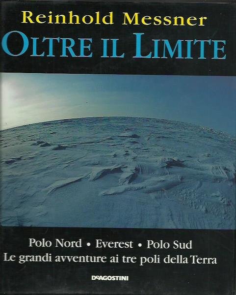Oltre il limite. Polo Nord-Everest-Polo Sud: la mia avventura ai …
