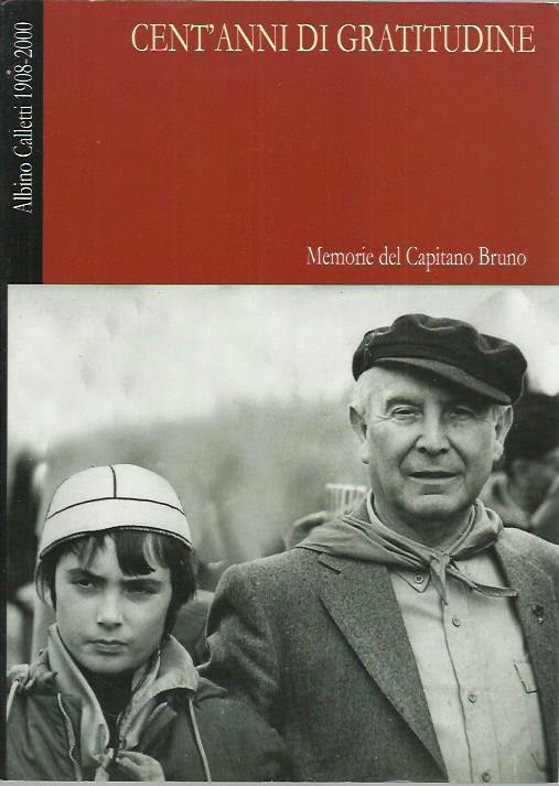 Cent'anni di gratitudine. Memorie del Capitano Bruno (Albino Calletti)