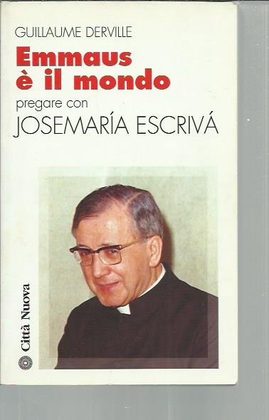 Emmaus è il mondo. Pregare con Josemarìa Escrivà