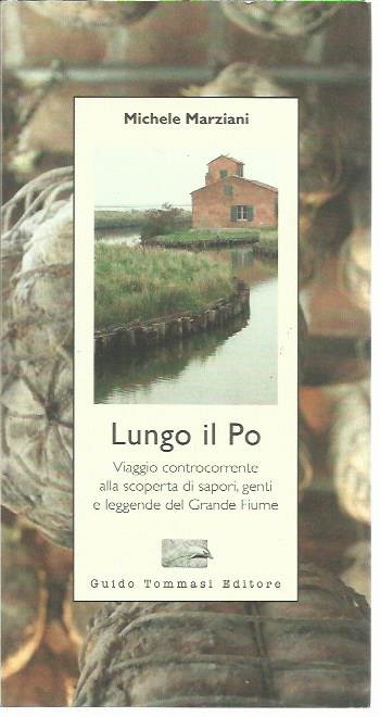 Lungo il Po. Viaggio controcorrente alla scoperta di sapori, genti …