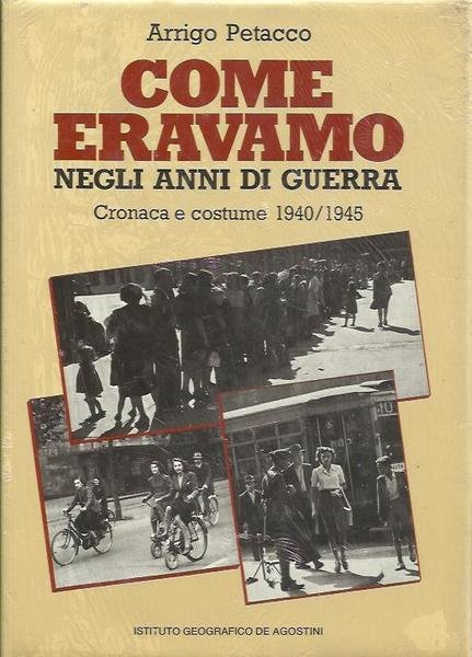 Come eravamo negli anni di guerra. Cronaca e costume 1940/1945