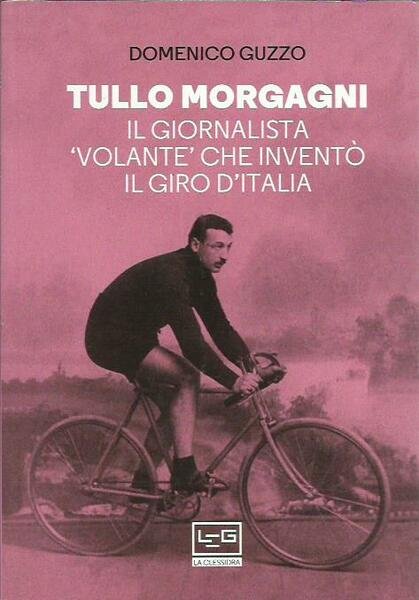 Tullo Morgagni. Il giornalista «volante» che inventò il Giro d’Italia