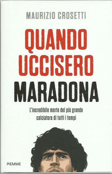 Quando uccisero Maradona. L'incredibile morte del più grande calciatore di …