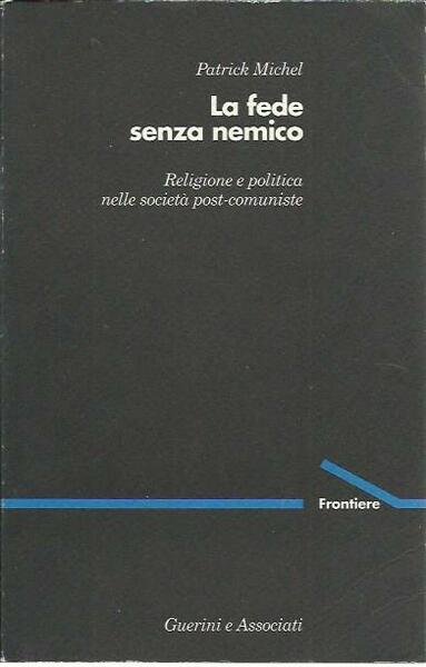 La fede senza nemico. Religione e politica nelle società post-comuniste