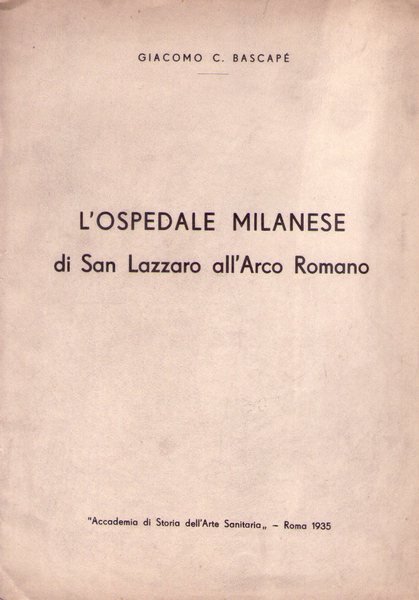 Bascapé Giacomo. L'Ospedale milanese di San Lazzaro all'Arco Romano. 1935