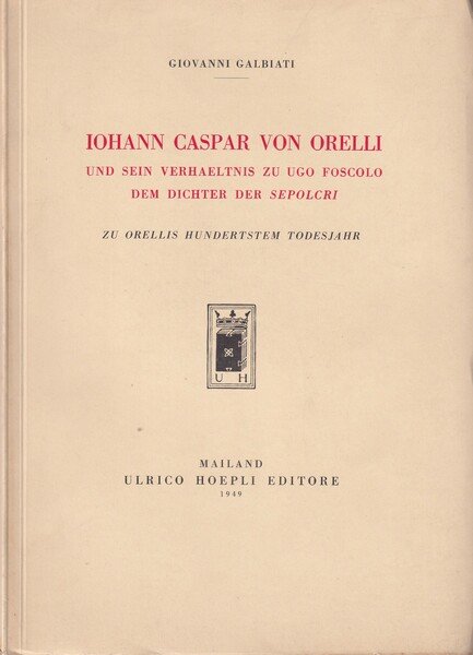 *Iohann Caspar Von Orelli, und sein verhaeltnis zu Ugo Foscolo …