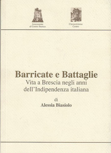 Barricate E Battaglie. Vita A Brescia Negli Anni Dell'indipendenza Italiana