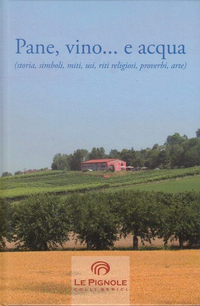 Pane, vino e acqua. Storia, simboli, miti, usi, riti religiosi, …