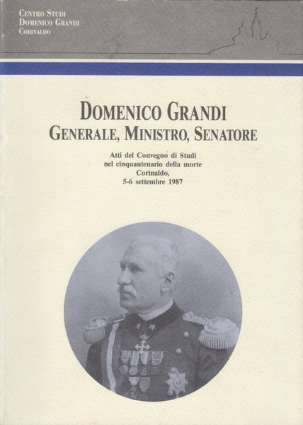 Domenico Grandi. Generale, Ministro, Senatore. Atti del convegno di studi …