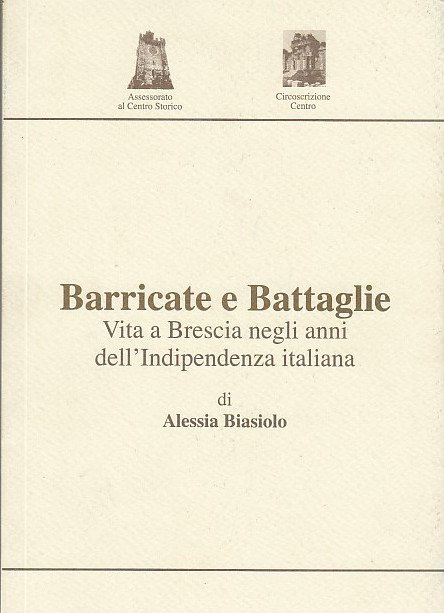 Barricate E Battaglie. Vita A Brescia Negli Anni Dell'indipendenza Italiana