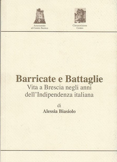 Barricate E Battaglie. Vita A Brescia Negli Anni Dell'indipendenza Italiana
