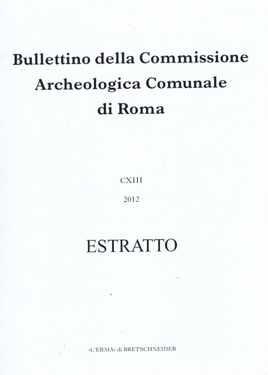 Bullettino della Commissione Archeologica Comunale di Roma CXIII 2012 Estratto. …