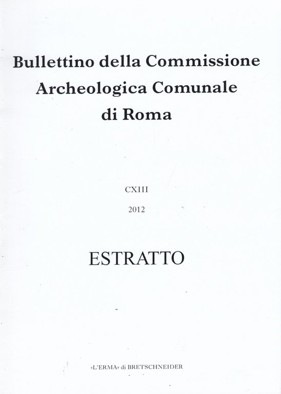 Bullettino della Commissione Archeologica Comunale di Roma CXIII 2012 Estratto. …
