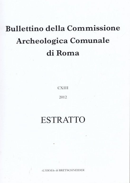 Bullettino della Commissione Archeologica Comunale di Roma CXIII 2012 Estratto. …