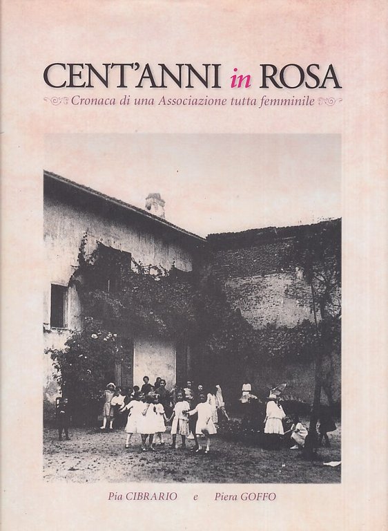 Cent'anni in rosa. Cronaca di una associazione tutta femminile