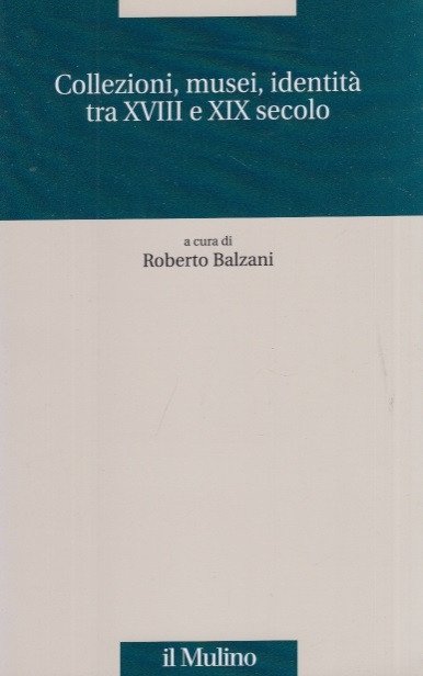 Collezioni, musei, identità tra XVIII e XIX secolo