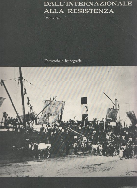 Dall'Internazionale alla resistenza 1873-1943 Fotostoria e iconografia