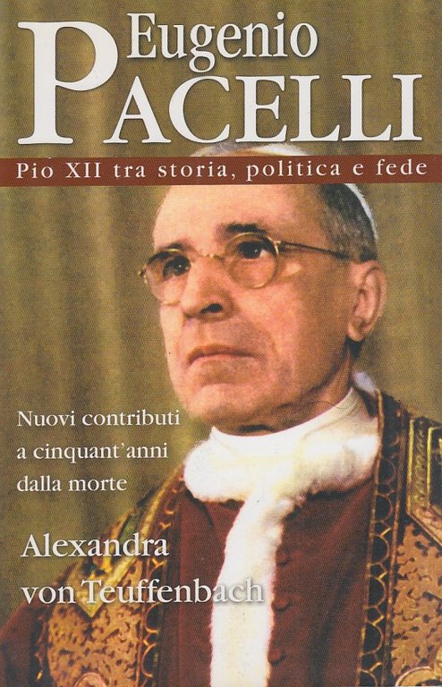 Eugenio Pacelli Pio XII tra storia, politica e fede