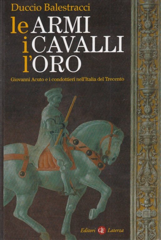 Le Armi, i Cavalli, l'oro. Giovanni Acuto e i condottieri nell'Italia del Trecento
