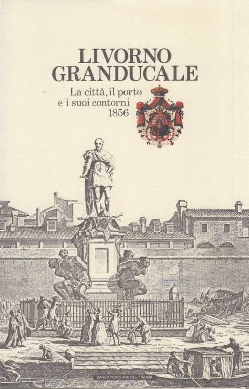 Livorno granducale. La città, il porto e i suoi contorni …