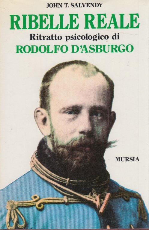 Ribelle reale. Ritratto psicologico di Rodolfo D'Asburgo
