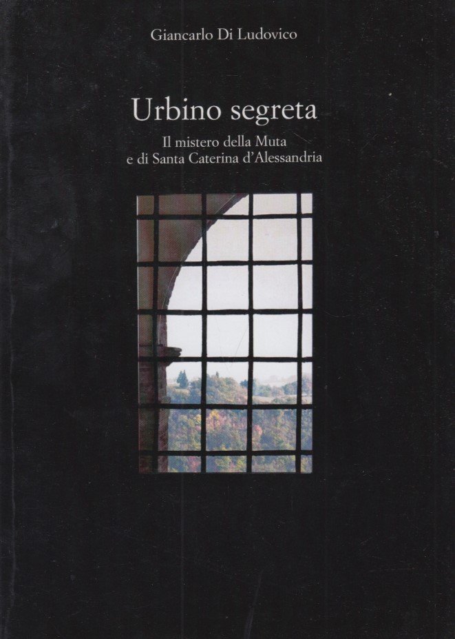 Urbino segreta. Il mistero della Muta e di Santa Caterina …