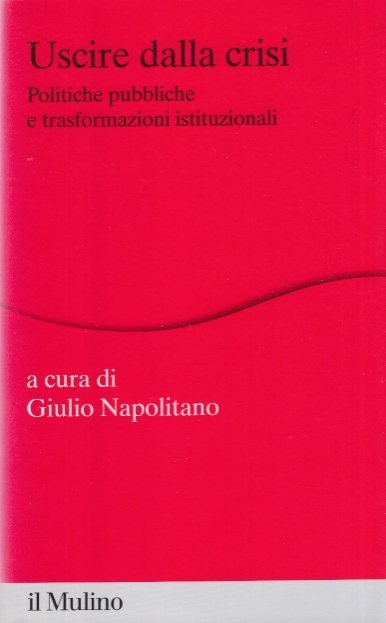 Uscire dalla crisi. Politiche pubbliche e trasformazioni istituzionali