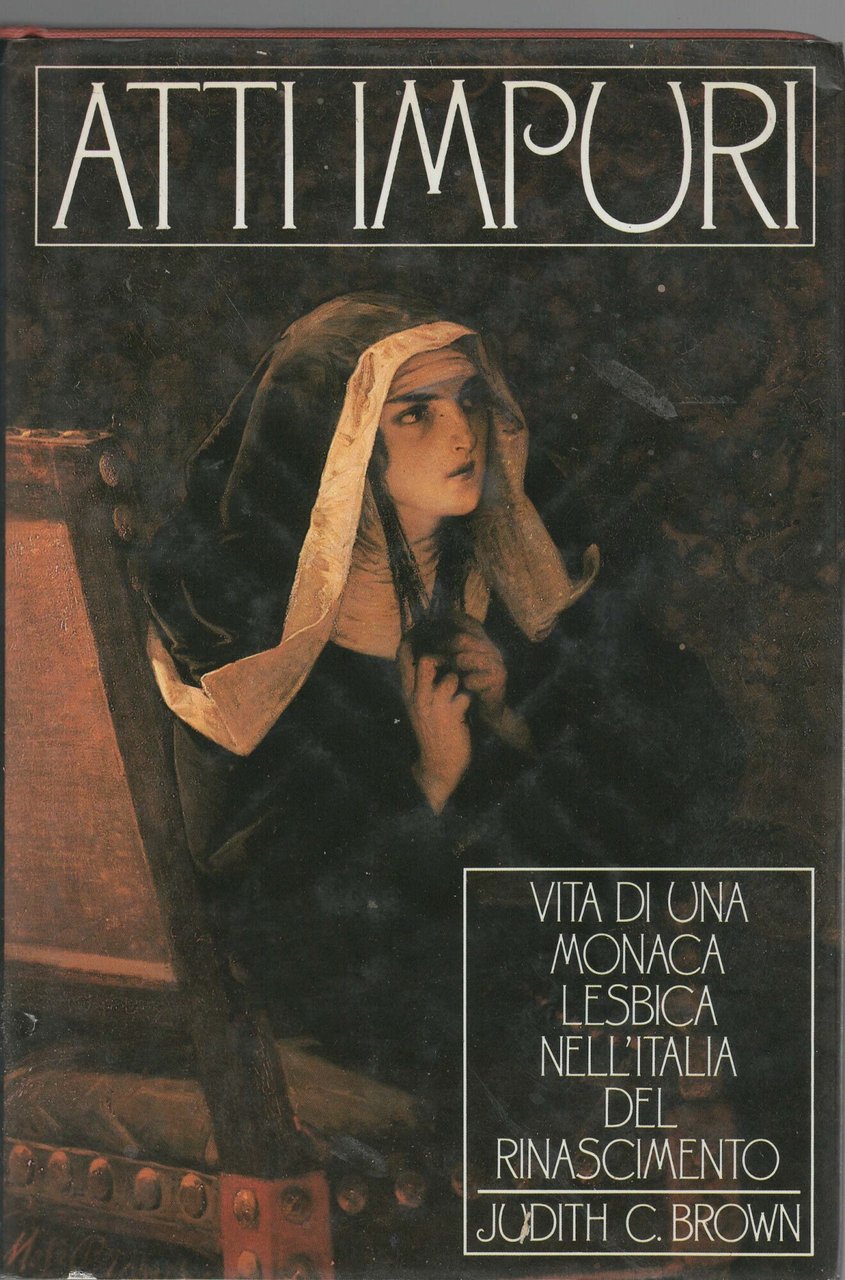 ATTI IMPURI. Vita di una monaca lesbica nell'Italia del Rinascimento.