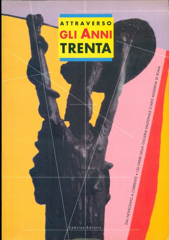 Attraverso gli anni Trenta. Dal Novecento a Corrente. 120 opere della Galleria nazionale d'arte moderna di Roma. Catalogo della mostra (Bergamo, 1999)