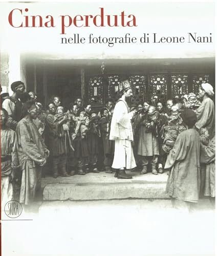 Cina perduta. Nelle fotografie di Leone Nani. Ediz. illustrata