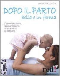 Dopo il parto, bella e in forma. L'esercizio fisico, l'alimentazione, …