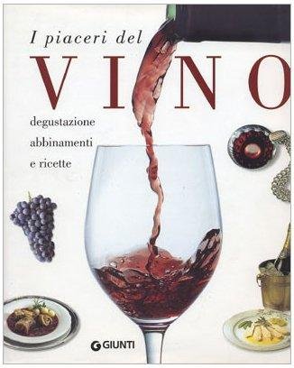 I piaceri del vino. Degustazione, abbinamenti e ricette