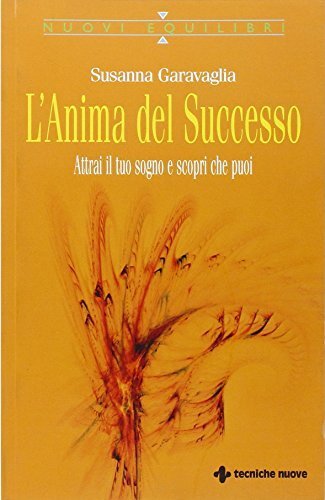 L'anima del successo. Attrai il tuo sogno e scopri che …