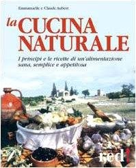 La cucina naturale. Le ricette di un'alimentazione sana, semplice e …