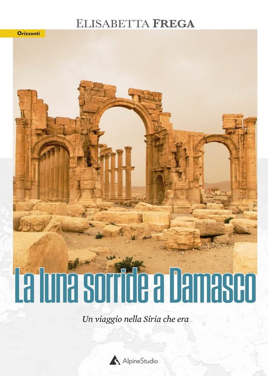 La luna sorride a Damasco. Un viaggio nella Siria che …