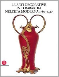 Le arti decorative in Lombardia nell'età moderna (1780-1940). Ediz. illustrata …