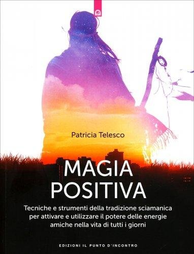 Magia positiva. Tecniche e strumenti per attivare e utilizzare il …