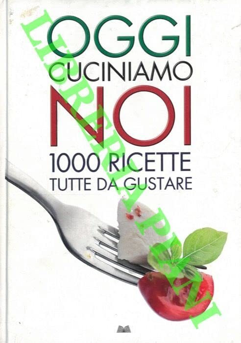 Oggi cuciniamo noi. 1000 ricette tutte da gustare.